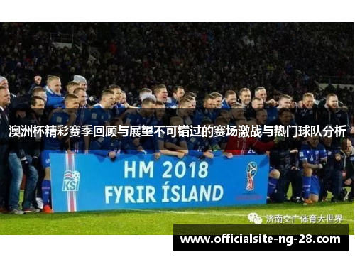澳洲杯精彩赛季回顾与展望不可错过的赛场激战与热门球队分析