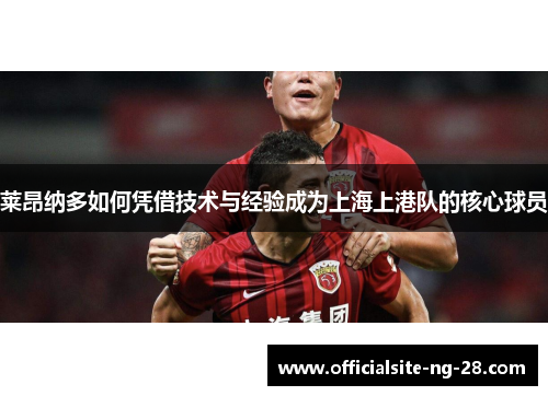 莱昂纳多如何凭借技术与经验成为上海上港队的核心球员