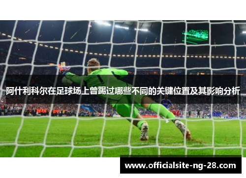 阿什利科尔在足球场上曾踢过哪些不同的关键位置及其影响分析