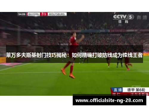 莱万多夫斯基射门技巧揭秘：如何精确打破防线成为锋线王者