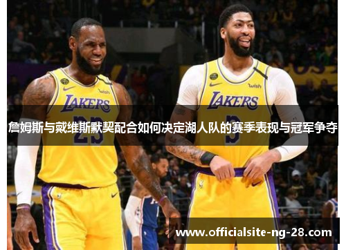 詹姆斯与戴维斯默契配合如何决定湖人队的赛季表现与冠军争夺