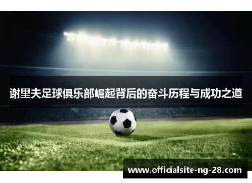 谢里夫足球俱乐部崛起背后的奋斗历程与成功之道