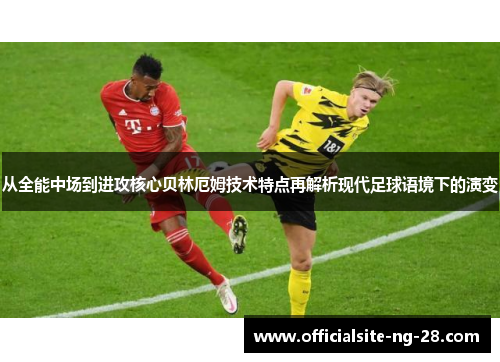 从全能中场到进攻核心贝林厄姆技术特点再解析现代足球语境下的演变