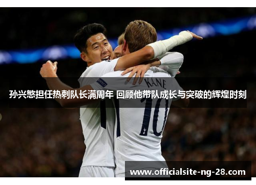 孙兴慜担任热刺队长满周年 回顾他带队成长与突破的辉煌时刻